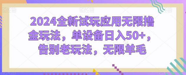 2024全新试玩应用无限撸金玩法，单设备日入50+，告别老玩法，无限羊毛-七哥资源网 - 全网最全创业项目资源