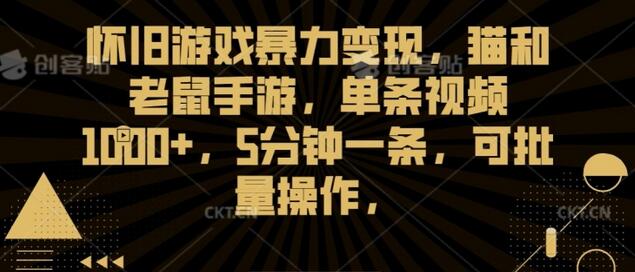 怀旧游戏暴力变现，猫和老鼠手游，单条视频1000+，5分钟一条，可批量操作-七哥资源网 - 全网最全创业项目资源