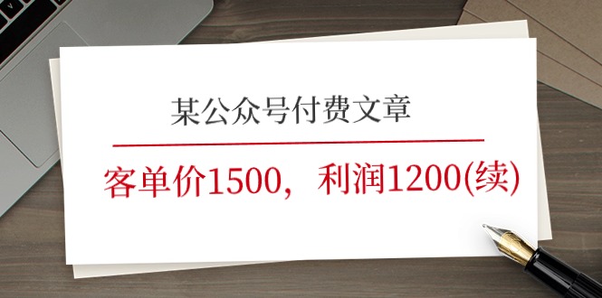 （11336期）某公众号付费文章《客单价1500，利润1200(续)》市场几乎可以说是空白的-七哥资源网 - 全网最全创业项目资源