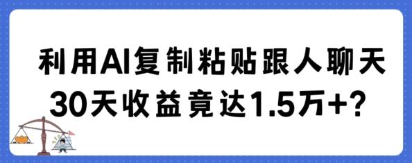 利用AI复制粘贴跟人聊天30天收益竟达1.5万+-七哥资源网 - 全网最全创业项目资源