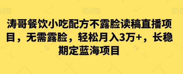 涛哥餐饮小吃配方不露脸读稿直播项目，无需露脸，轻松月入3万+，长期稳定蓝海项目-七哥资源网 - 全网最全创业项目资源