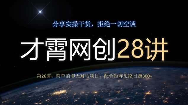 才霄网创28讲第26讲：简单的聊天对话项目，配合矩阵思路日赚300+-七哥资源网 - 全网最全创业项目资源