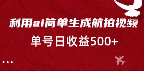 利用ai简单复制粘贴，生成航拍视频，单号日收益500+-七哥资源网 - 全网最全创业项目资源