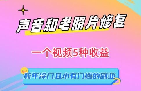 声音和老照片修复，一个视频5种收益，新年冷门且小有门槛的副业-七哥资源网 - 全网最全创业项目资源