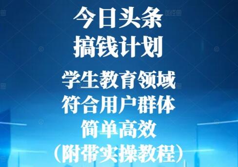 今日头条搞钱计划，学生教育领域，符合用户群体，简单高效（附带实操教程）-七哥资源网 - 全网最全创业项目资源