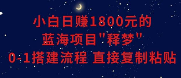 小白能日赚1800元的蓝海项目”释梦”0-1搭建流程可直接复制粘贴长期做-七哥资源网 - 全网最全创业项目资源