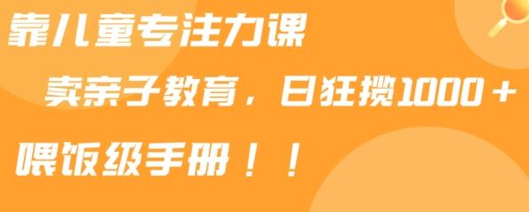 靠儿童专注力课程售卖亲子育儿课程，日暴力狂揽1000+，喂饭手册分享-七哥资源网 - 全网最全创业项目资源