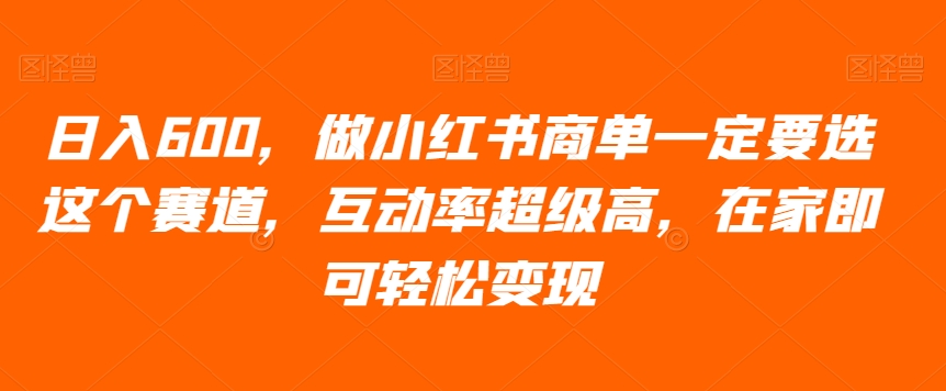 日入600，做小红书商单一定要选这个赛道，互动率超级高，在家即可轻松变现-七哥资源网 - 全网最全创业项目资源