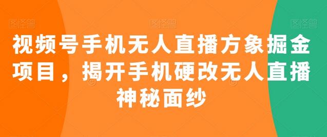 视频号手机无人直播方象掘金项目，揭开手机硬改无人直播神秘面纱-七哥资源网 - 全网最全创业项目资源