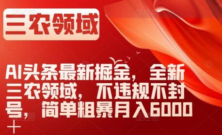 AI头条最新掘金，全新三农领域，不违规不封号，简单粗暴月入6000＋-七哥资源网 - 全网最全创业项目资源