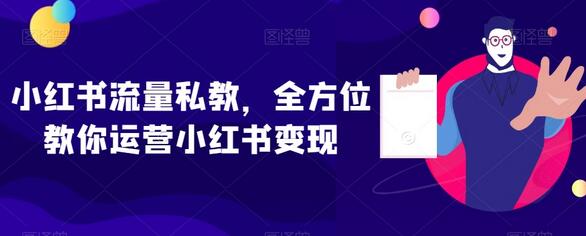 小红书流量私教，全方位教你运营小红书变现-七哥资源网 - 全网最全创业项目资源