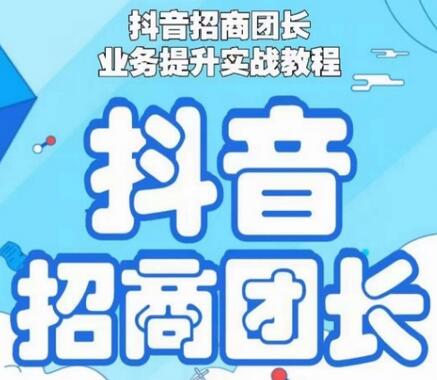 抖音招商团长业务提升实战教程，抖音招商团长如何实现躺赚-七哥资源网 - 全网最全创业项目资源