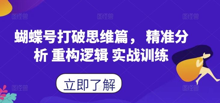 蝴蝶号打破思维篇， 精准分析 重构逻辑 实战训练-七哥资源网 - 全网最全创业项目资源