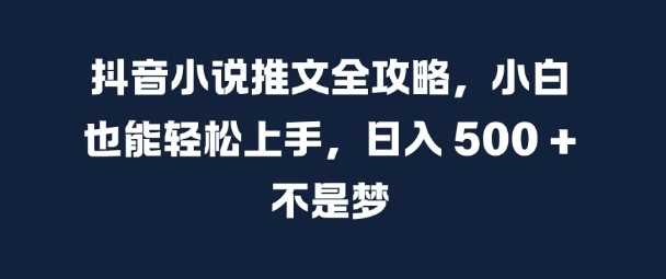 抖音小说推文全攻略，小白也能轻松上手，日入 5张+ 不是梦【揭秘】-七哥资源网 - 全网最全创业项目资源