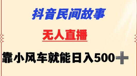 抖音民间故事无人挂机靠小风车一天500+小白也能操作-七哥资源网 - 全网最全创业项目资源