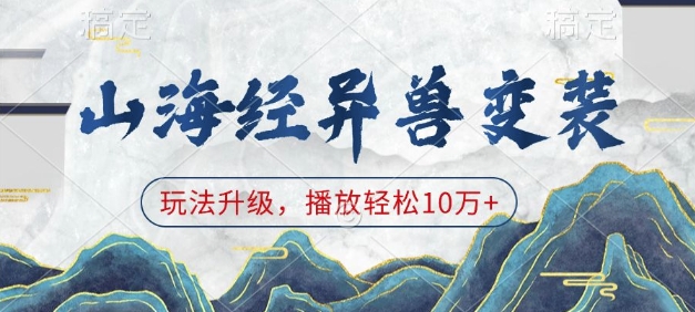 山海经异兽变装，玩法升级，播放轻松10万+-七哥资源网 - 全网最全创业项目资源