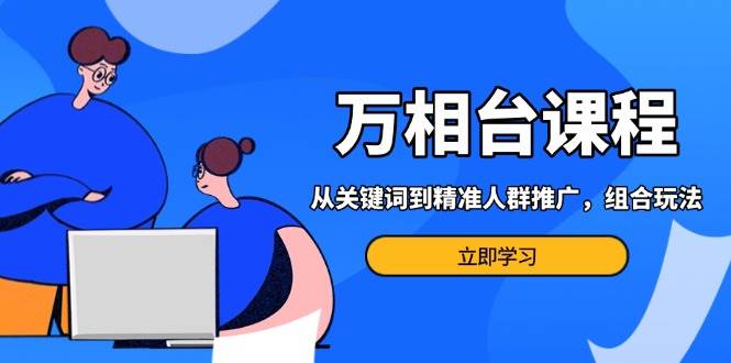 （13595期）万相台课程：从关键词到精准人群推广，组合玩法高效应对多场景电商营销…-七哥资源网 - 全网最全创业项目资源