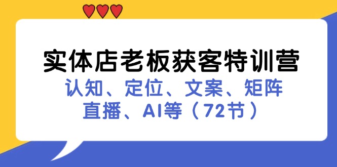 （11991期）实体店老板获客特训营：认知、定位、文案、矩阵、直播、AI等（72节）-七哥资源网 - 全网最全创业项目资源