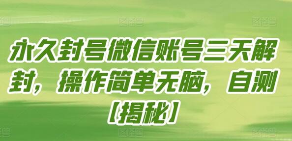 永久封号微信账号三天解封，操作简单无脑，自测-七哥资源网 - 全网最全创业项目资源