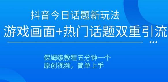 抖音今日话题新玩法，游戏画面+热门话题双重引流，保姆级教程五分钟一个-七哥资源网 - 全网最全创业项目资源