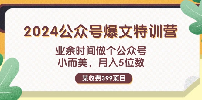 （11893期）某收费399元-2024公众号爆文特训营：业余时间做个公众号 小而美 月入5位数-七哥资源网 - 全网最全创业项目资源