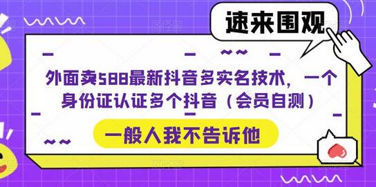 外面卖588最新抖音多实名技术，一个身份证认证多个抖音（会员自测）-七哥资源网 - 全网最全创业项目资源