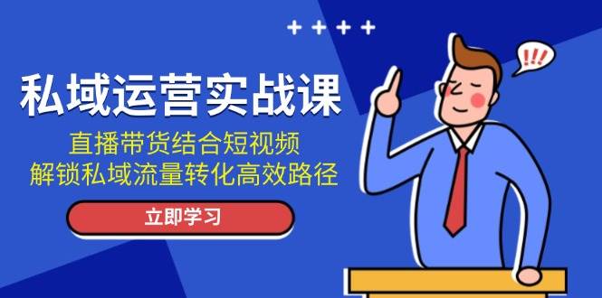 （13587期）私域运营实战课：直播带货结合短视频，解锁私域流量转化高效路径-七哥资源网 - 全网最全创业项目资源