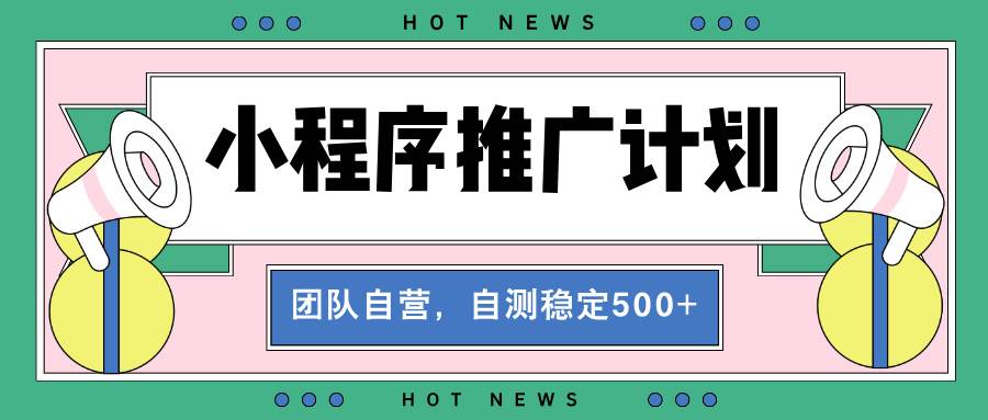 （13575期）【小程序推广计划】全自动裂变，自测收益稳定在500-2000+-七哥资源网 - 全网最全创业项目资源