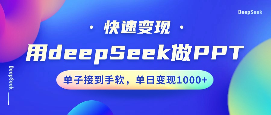 用DeepSeek做PPT，快速变现，单子接到手软，单日变现1000+-七哥资源网 - 全网最全创业项目资源