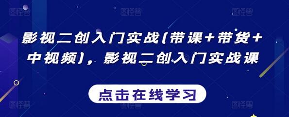 影视二创入门实战(带课+带货+中视频)，影视二创入门实战课-七哥资源网 - 全网最全创业项目资源