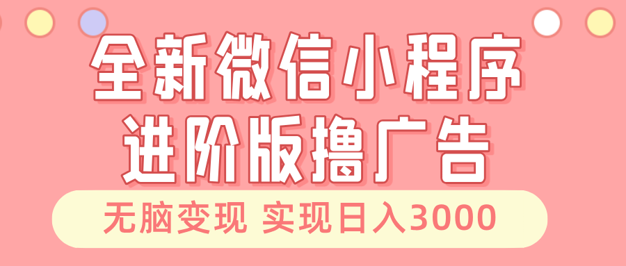 （13197期）全新微信小程序进阶版撸广告 无脑变现睡后也有收入 日入3000＋-七哥资源网 - 全网最全创业项目资源