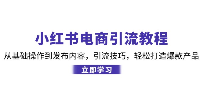 小红书电商引流教程：从基础操作到发布内容，引流技巧，轻松打造爆款产品-七哥资源网 - 全网最全创业项目资源