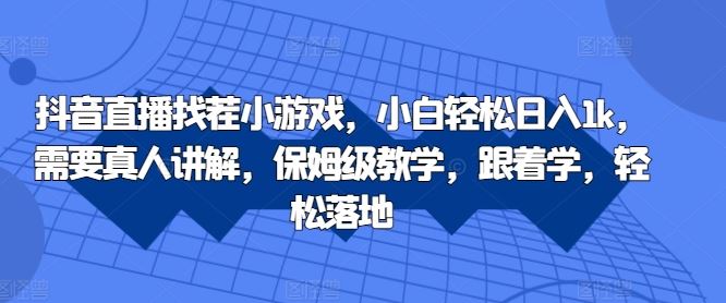 抖音直播找茬小游戏，小白轻松日入1k，需要真人讲解，保姆级教学，跟着学，轻松落地【揭秘】-七哥资源网 - 全网最全创业项目资源