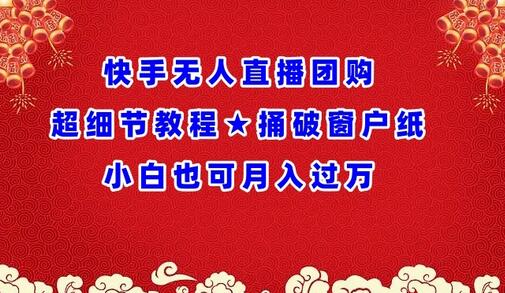 快手无人直播团购超细节教程★捅破窗户纸小白也可月人过万-七哥资源网 - 全网最全创业项目资源