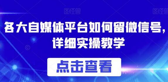 各大自媒体平台如何留微信号，详细实操教学-七哥资源网 - 全网最全创业项目资源