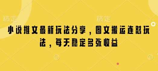 小说推文最新玩法分享，图文搬运连怼玩法，每天稳定多张收益-七哥资源网 - 全网最全创业项目资源