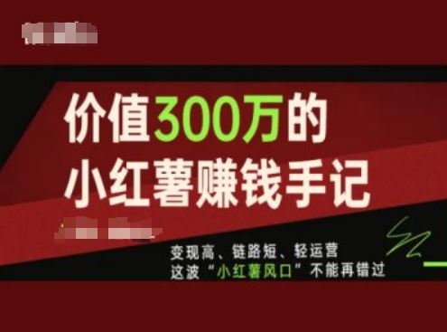 价值300万的小红书赚钱手记，变现高、链路短、轻运营，这波“小红薯风口”不能再错过-七哥资源网 - 全网最全创业项目资源