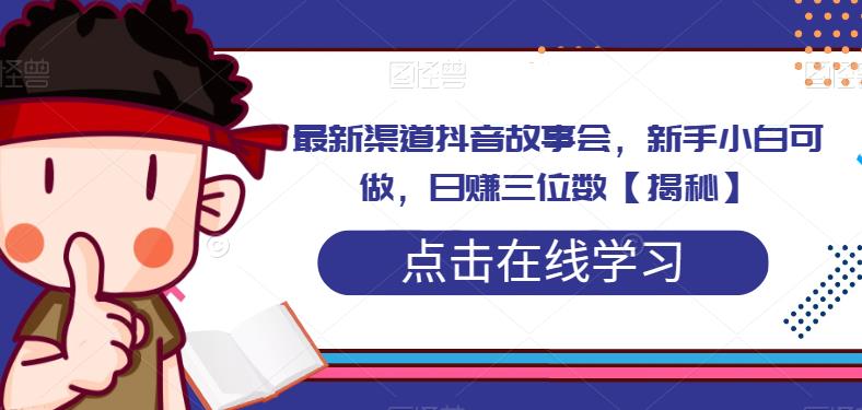 最新渠道抖音故事会，新手小白可做，日赚三位数-七哥资源网 - 全网最全创业项目资源