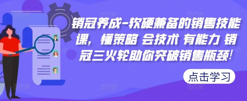 销冠养成-软硬兼备的销售技能课，懂策略 会技术 有能力 销冠三火轮助你突破销售瓶颈!-七哥资源网 - 全网最全创业项目资源