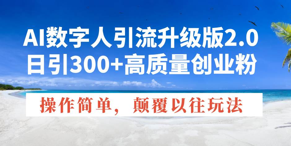 （14012期）AI数字人引流升级版2.0，日引300+高质量创业粉，操作简单，颠覆以往玩法-七哥资源网 - 全网最全创业项目资源