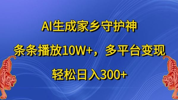 AI生成家乡守护神，条条播放10W+，多平台变现，轻松日入300+【揭秘】-七哥资源网 - 全网最全创业项目资源