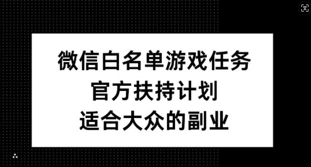 微信白名单游戏任务，官方扶持计划，适合大众的副业【揭秘】-七哥资源网 - 全网最全创业项目资源