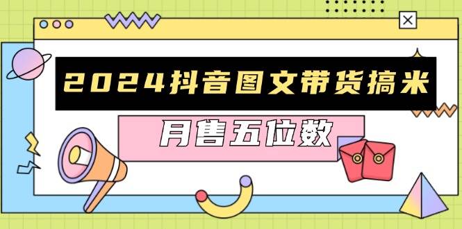 （13299期）2024抖音图文带货搞米：快速起号与破播放方法，助力销量飙升，月售五位数-七哥资源网 - 全网最全创业项目资源