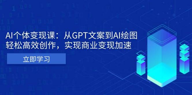 （13447期）AI个体变现课：从GPT文案到AI绘图，轻松高效创作，实现商业变现加速-七哥资源网 - 全网最全创业项目资源