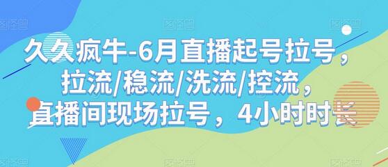 久久疯牛-6月直播起号拉号，拉流/稳流/洗流/控流，​直播间现场拉号，4小时时长-七哥资源网 - 全网最全创业项目资源