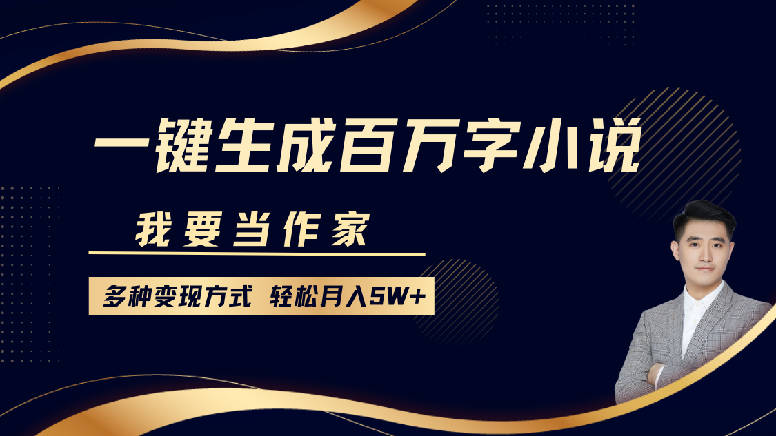 我要当作家，一键生成百万字小说，多种变现方式，轻松月入5W+-七哥资源网 - 全网最全创业项目资源