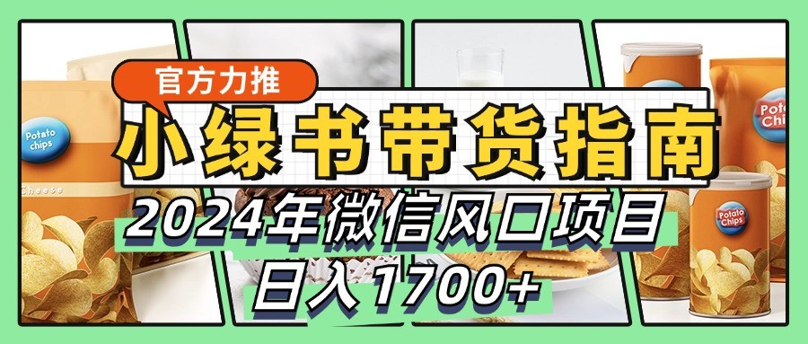 小绿书带货完全教学指南，2024年微信风口项目，日入1700+-七哥资源网 - 全网最全创业项目资源