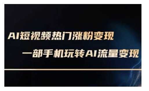 AI数字人制作短视频超级变现实操课，一部手机玩转短视频变现(更新2月)-七哥资源网 - 全网最全创业项目资源