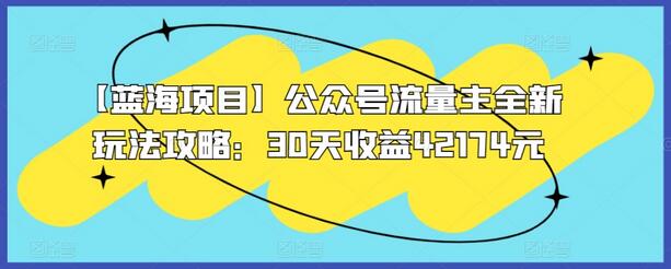 【蓝海项目】公众号流量主全新玩法攻略：30天收益42174元-七哥资源网 - 全网最全创业项目资源