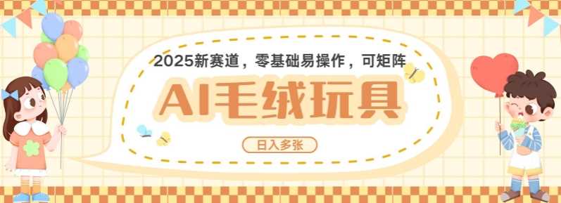 2025AI卡通玩偶赛道，每天五分钟，日入好几张，全程AI操作，可矩阵操作放大收益-七哥资源网 - 全网最全创业项目资源